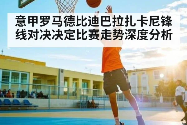 意甲罗马德比迪巴拉扎卡尼锋线对决决定比赛走势深度分析(WSOP)