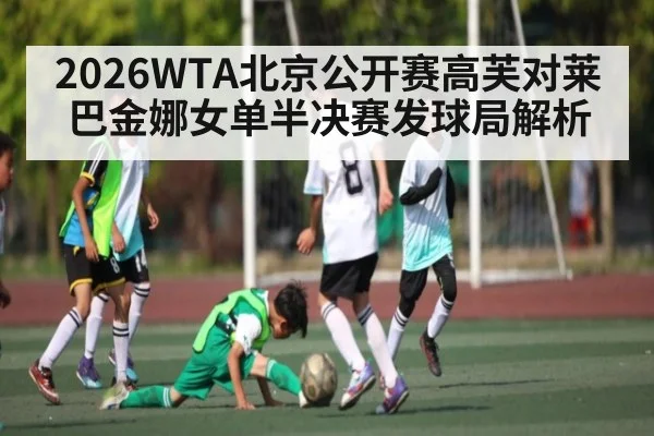 2026WTA北京公开赛高芙对莱巴金娜女单半决赛发球局解析（WSOP）