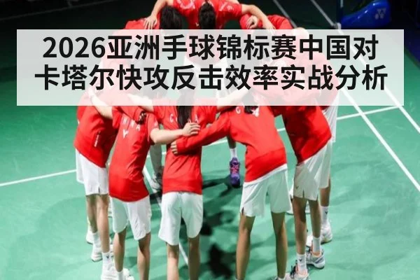 2026亚洲手球锦标赛中国对卡塔尔快攻反击效率实战分析（WSOP）