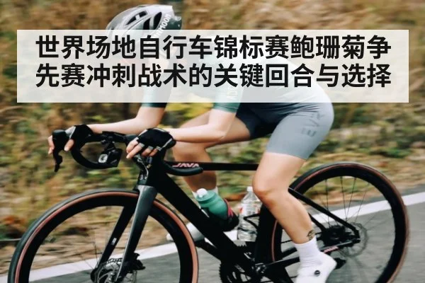 世界场地自行车锦标赛鲍珊菊争先赛冲刺战术的关键回合与选择（WSOP）
