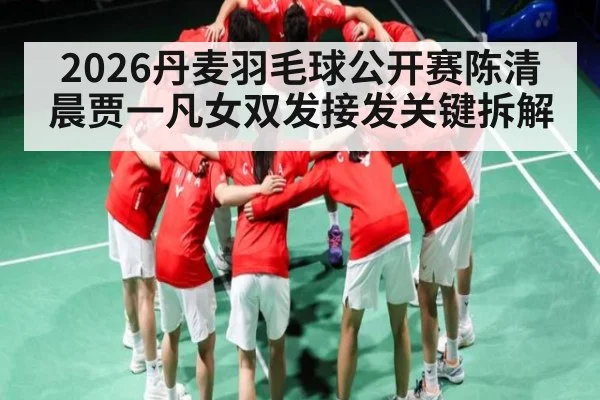 2026丹麦羽毛球公开赛陈清晨贾一凡女双发接发关键拆解（WSOP）