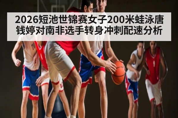 2026短池世锦赛女子200米蛙泳唐钱婷对南非选手转身冲刺配速分析（WSOP）